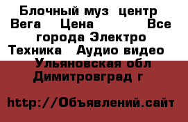 Блочный муз. центр “Вега“ › Цена ­ 8 999 - Все города Электро-Техника » Аудио-видео   . Ульяновская обл.,Димитровград г.